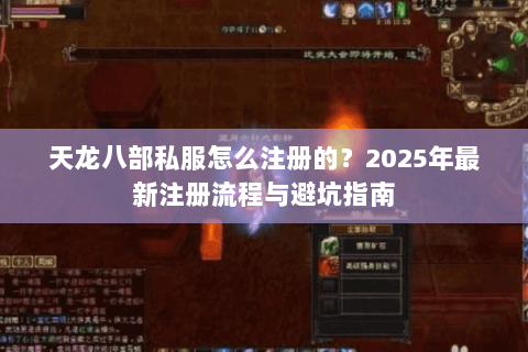 天龙八部私服怎么注册的？2025年最新注册流程与避坑指南