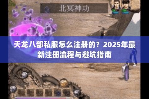 天龙八部私服怎么注册的？2025年最新注册流程与避坑指南