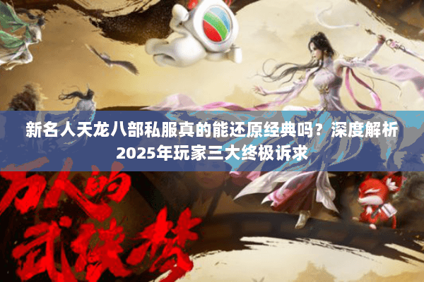 新名人天龙八部私服真的能还原经典吗？深度解析2025年玩家三大终极诉求