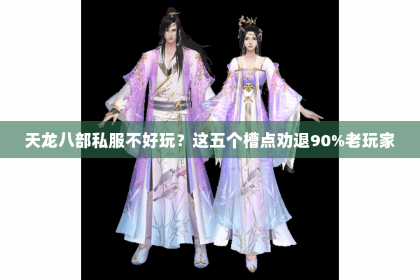 天龙八部私服不好玩?这五个槽点劝退90%老玩家 天龙八部私服不好玩?这五个槽点劝退90%老玩家