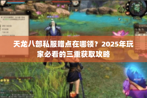 天龙八部私服赠点在哪领？2025年玩家必看的三重获取攻略