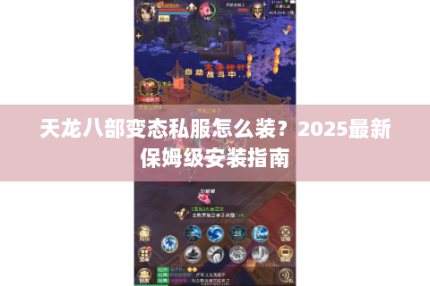 天龙八部变态私服怎么装？2025最新保姆级安装指南