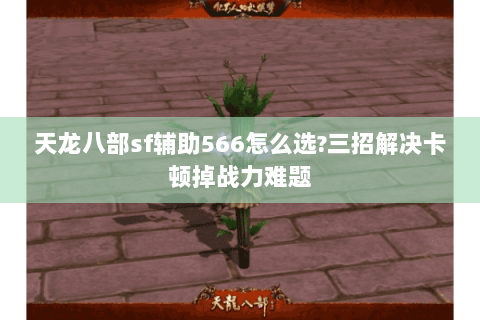 天龙八部sf辅助566怎么选?三招解决卡顿掉战力难题