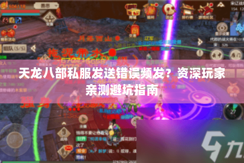天龙八部私服发送错误频发?资深玩家亲测避坑指南 天龙八部私服发送错误频发?资深玩家亲测避坑指南