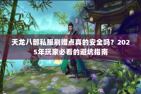 天龙八部私服刷赠点真的安全吗?2025年玩家必看的避坑指南 天龙八部私服刷赠点真的安全吗?2025年玩家必看的避坑指南
