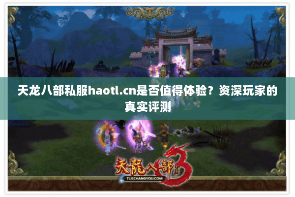 天龙八部私服haotl.cn是否值得体验?资深玩家的真实评测 天龙八部私服haotl.cn是否值得体验?资深玩家的真实评测