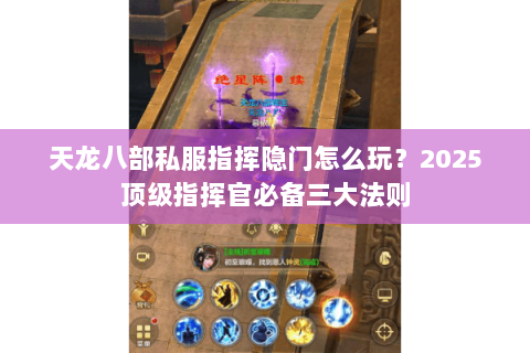 天龙八部私服指挥隐门怎么玩?2025顶级指挥官必备三大法则 天龙八部私服指挥隐门怎么玩?2025顶级指挥官必备三大法则
