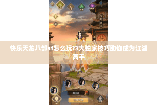 快乐天龙八部sf怎么玩?3大独家技巧助你成为江湖高手 快乐天龙八部sf怎么玩?3大独家技巧助你成为江湖高手