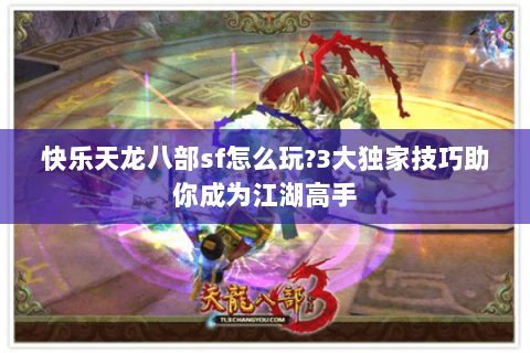 快乐天龙八部sf怎么玩?3大独家技巧助你成为江湖高手 快乐天龙八部sf怎么玩?3大独家技巧助你成为江湖高手