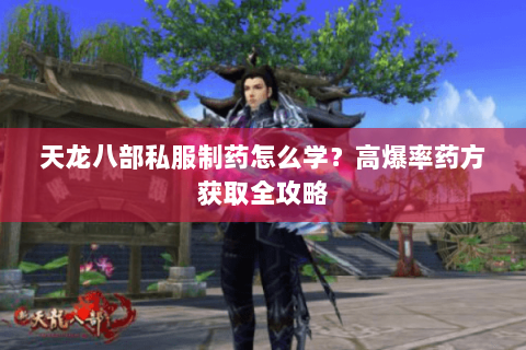 天龙八部私服制药怎么学?高爆率药方获取全攻略 天龙八部私服制药怎么学?高爆率药方获取全攻略