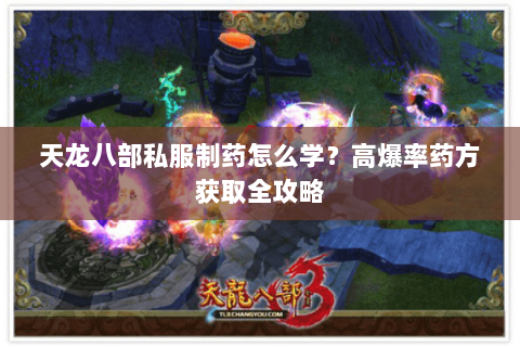 天龙八部私服制药怎么学?高爆率药方获取全攻略 天龙八部私服制药怎么学?高爆率药方获取全攻略