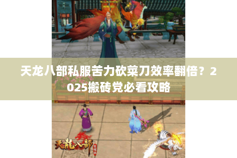 天龙八部私服苦力砍菜刀效率翻倍?2025搬砖党必看攻略 天龙八部私服苦力砍菜刀效率翻倍?2025搬砖党必看攻略