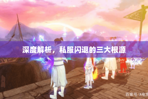 深度解析,私服闪退的三大根源 深度解析,私服闪退的三大根源