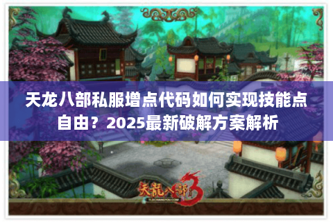天龙八部私服增点代码如何实现技能点自由?2025最新破解方案解析 天龙八部私服增点代码如何实现技能点自由?2025最新破解方案解析