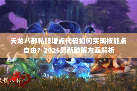 天龙八部私服增点代码如何实现技能点自由?2025最新破解方案解析 天龙八部私服增点代码如何实现技能点自由?2025最新破解方案解析