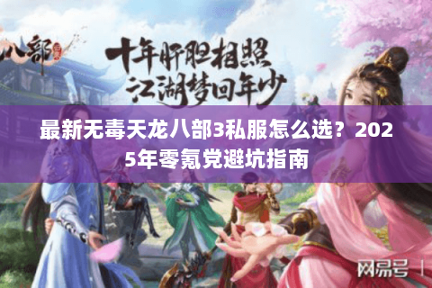 最新无毒天龙八部3私服怎么选?2025年零氪党避坑指南 最新无毒天龙八部3私服怎么选?2025年零氪党避坑指南