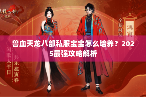 兽血天龙八部私服宝宝怎么培养？2025最强攻略解析