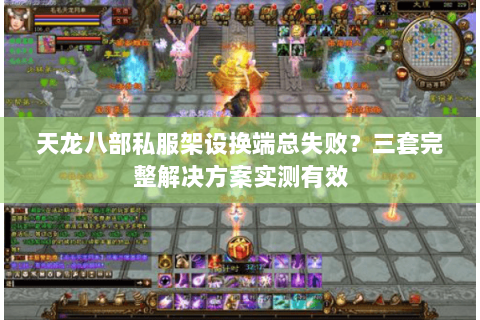 天龙八部私服架设换端总失败?三套完整解决方案实测有效 天龙八部私服架设换端总失败?三套完整解决方案实测有效