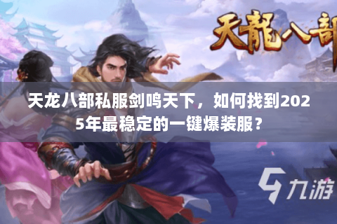 天龙八部私服剑鸣天下，如何找到2025年最稳定的一键爆装服？