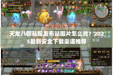 天龙八部私服发布站图片怎么找?2025最新安全下载渠道推荐 天龙八部私服发布站图片怎么找?2025最新安全下载渠道推荐
