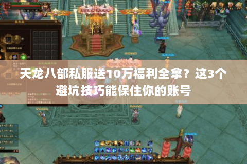 天龙八部私服送10万福利全拿?这3个避坑技巧能保住你的账号 天龙八部私服送10万福利全拿?这3个避坑技巧能保住你的账号