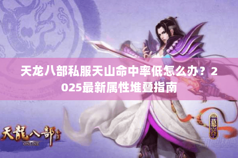 天龙八部私服天山命中率低怎么办？2025最新属性堆叠指南