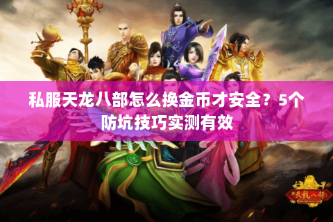 私服天龙八部怎么换金币才安全?5个防坑技巧实测有效 私服天龙八部怎么换金币才安全?5个防坑技巧实测有效
