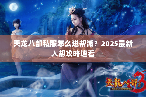 天龙八部私服怎么进帮派?2025最新入帮攻略速看 天龙八部私服怎么进帮派?2025最新入帮攻略速看
