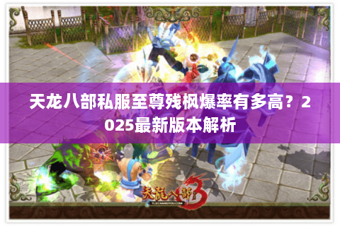 天龙八部私服至尊残枫爆率有多高?2025最新版本解析 天龙八部私服至尊残枫爆率有多高?2025最新版本解析