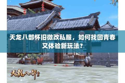 天龙八部怀旧微改私服,如何找回青春又体验新玩法? 天龙八部怀旧微改私服,如何找回青春又体验新玩法?