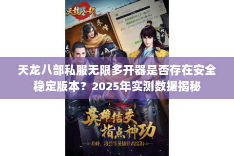 天龙八部私服无限多开器是否存在安全稳定版本?2025年实测数据揭秘 天龙八部私服无限多开器是否存在安全稳定版本?2025年实测数据揭秘