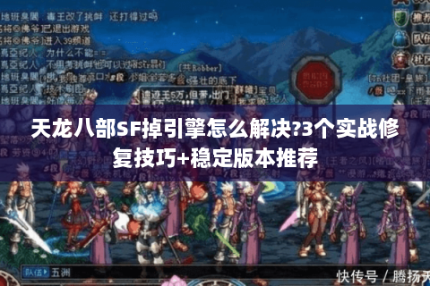 天龙八部SF掉引擎怎么解决?3个实战修复技巧+稳定版本推荐 天龙八部SF掉引擎怎么解决?3个实战修复技巧+稳定版本推荐