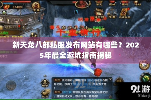 新天龙八部私服发布网站有哪些?2025年最全避坑指南揭秘 新天龙八部私服发布网站有哪些?2025年最全避坑指南揭秘