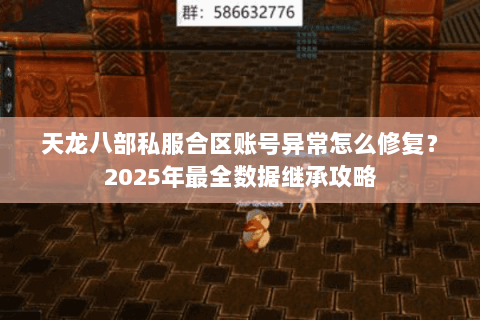 天龙八部私服合区账号异常怎么修复？2025年最全数据继承攻略
