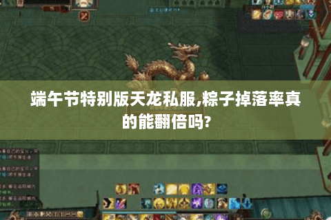端午节特别版天龙私服,粽子掉落率真的能翻倍吗?