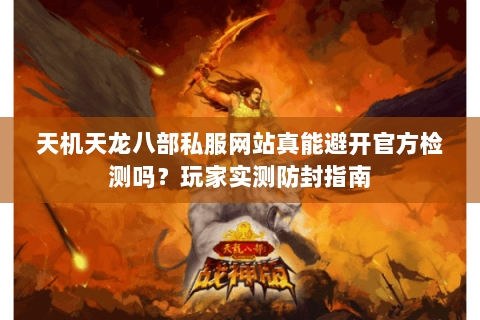 天机天龙八部私服网站真能避开官方检测吗？玩家实测防封指南
