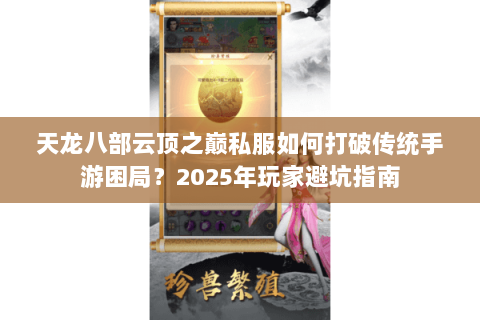 天龙八部云顶之巅私服如何打破传统手游困局？2025年玩家避坑指南