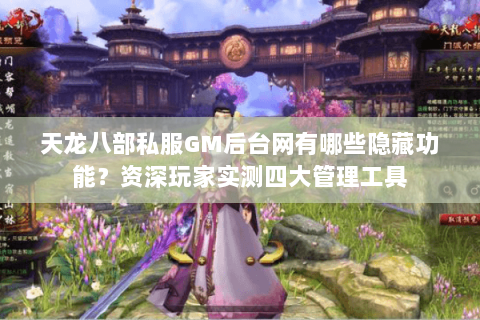 天龙八部私服GM后台网有哪些隐藏功能?资深玩家实测四大管理工具 天龙八部私服GM后台网有哪些隐藏功能?资深玩家实测四大管理工具
