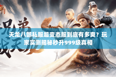 天龙八部私服超变态服到底有多爽?玩家实测揭秘秒升999级真相 天龙八部私服超变态服到底有多爽?玩家实测揭秘秒升999级真相