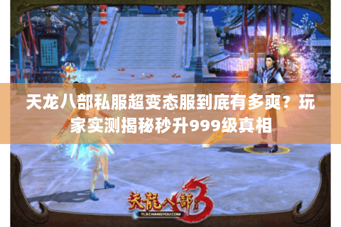 天龙八部私服超变态服到底有多爽?玩家实测揭秘秒升999级真相 天龙八部私服超变态服到底有多爽?玩家实测揭秘秒升999级真相