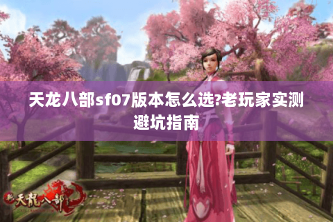 天龙八部sf07版本怎么选?老玩家实测避坑指南 天龙八部sf07版本怎么选?老玩家实测避坑指南