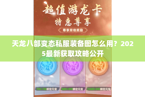 天龙八部变态私服装备图怎么用?2025最新获取攻略公开 天龙八部变态私服装备图怎么用?2025最新获取攻略公开