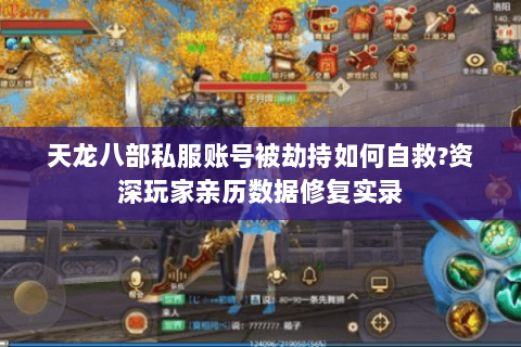 天龙八部私服账号被劫持如何自救?资深玩家亲历数据修复实录 天龙八部私服账号被劫持如何自救?资深玩家亲历数据修复实录