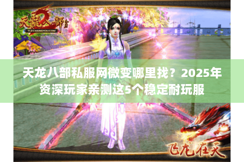 天龙八部私服网微变哪里找?2025年资深玩家亲测这5个稳定耐玩服 天龙八部私服网微变哪里找?2025年资深玩家亲测这5个稳定耐玩服