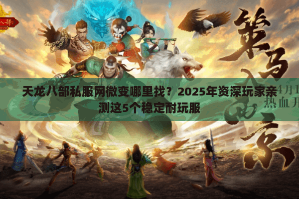 天龙八部私服网微变哪里找?2025年资深玩家亲测这5个稳定耐玩服 天龙八部私服网微变哪里找?2025年资深玩家亲测这5个稳定耐玩服