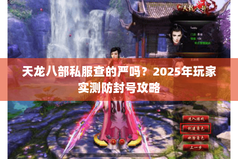 天龙八部私服查的严吗?2025年玩家实测防封号攻略 天龙八部私服查的严吗?2025年玩家实测防封号攻略