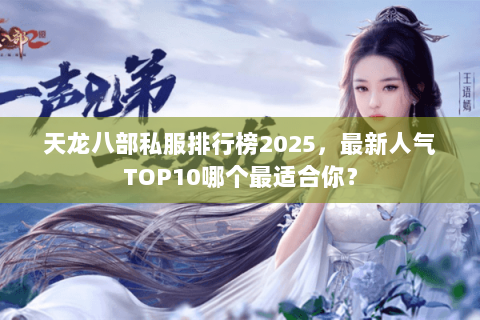 天龙八部私服排行榜2025,最新人气TOP10哪个最适合你? 天龙八部私服排行榜2025,最新人气TOP10哪个最适合你?