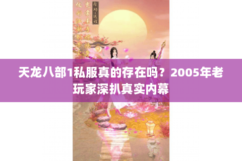 天龙八部1私服真的存在吗?2005年老玩家深扒真实内幕 天龙八部1私服真的存在吗?2005年老玩家深扒真实内幕