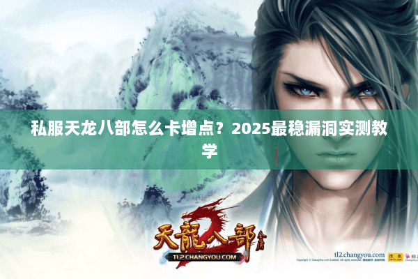 私服天龙八部怎么卡增点?2025最稳漏洞实测教学 私服天龙八部怎么卡增点?2025最稳漏洞实测教学
