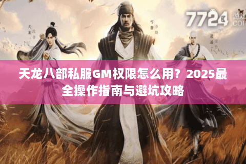 天龙八部私服GM权限怎么用?2025最全操作指南与避坑攻略 天龙八部私服GM权限怎么用?2025最全操作指南与避坑攻略